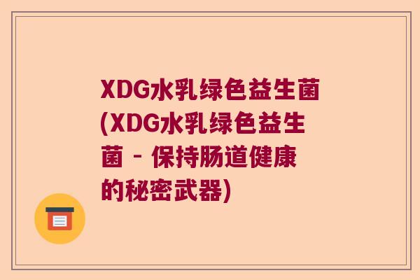 XDG水乳绿色益生菌(XDG水乳绿色益生菌 - 保持肠道健康的秘密武器)