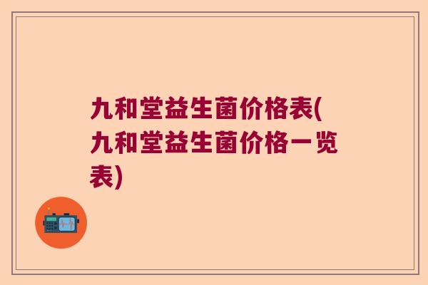 九和堂益生菌价格表(九和堂益生菌价格一览表) 九和堂益生菌价格表(九和堂益生菌价格一览表)