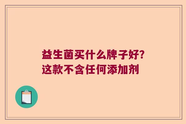 益生菌买什么牌子好？这款不含任何添加剂