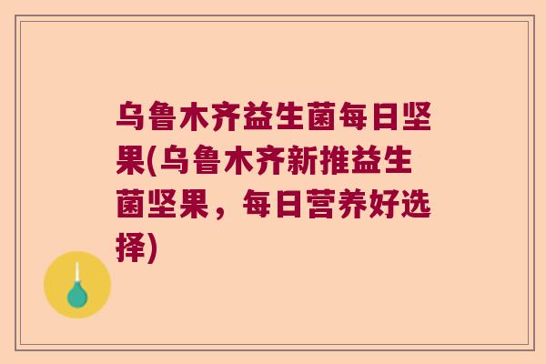 乌鲁木齐益生菌每日坚果(乌鲁木齐新推益生菌坚果，每日营养好选择)