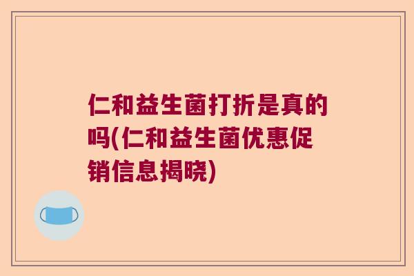 仁和益生菌打折是真的吗(仁和益生菌优惠促销信息揭晓) 仁和益生菌打折是真的吗(仁和益生菌优惠促销信息揭晓)