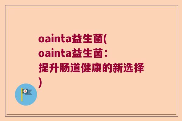 oainta益生菌(oainta益生菌：提升肠道健康的新选择)