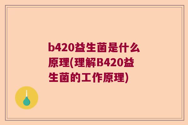b420益生菌是什么原理(理解B420益生菌的工作原理)