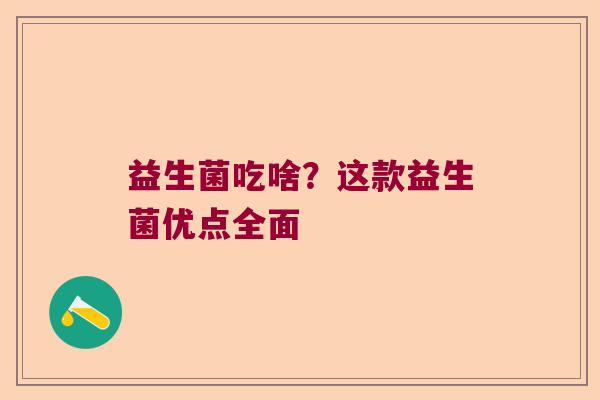 益生菌吃啥？这款益生菌优点全面