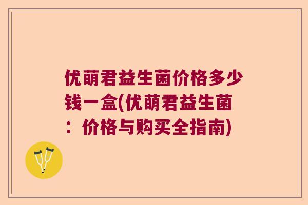 优萌君益生菌价格多少钱一盒(优萌君益生菌：价格与购买全指南)