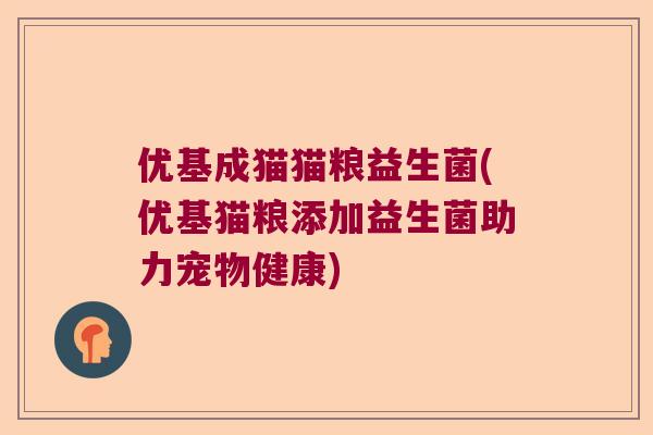 优基成猫猫粮益生菌(优基猫粮添加益生菌助力宠物健康)