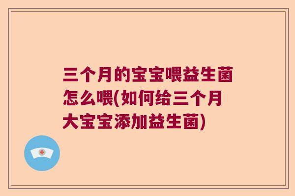 三个月的宝宝喂益生菌怎么喂(如何给三个月大宝宝添加益生菌) 三个月的宝宝喂益生菌怎么喂(如何给三个月大宝宝添加益生菌)