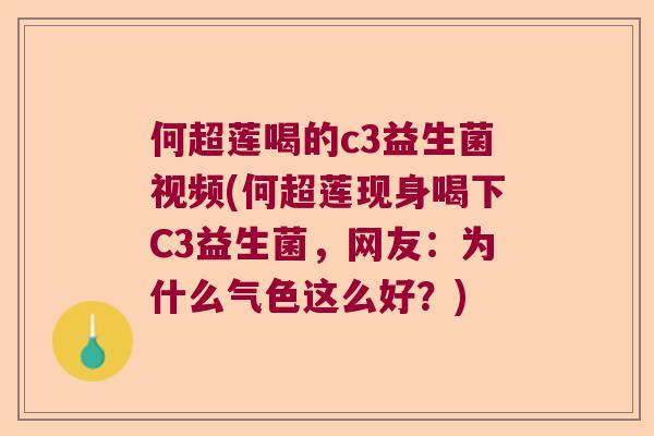 何超莲喝的c3益生菌视频(何超莲现身喝下C3益生菌，网友：为什么气色这么好？)