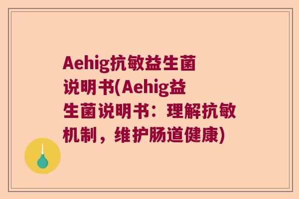 Aehig抗敏益生菌说明书(Aehig益生菌说明书：理解抗敏机制，维护肠道健康)