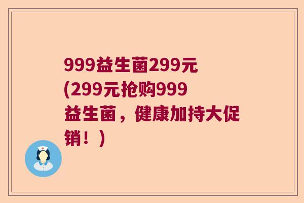 999益生菌299元(299元抢购999益生菌，健康加持大促销！)