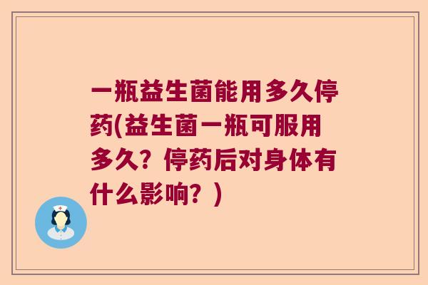 一瓶益生菌能用多久停药(益生菌一瓶可服用多久？停药后对身体有什么影响？)