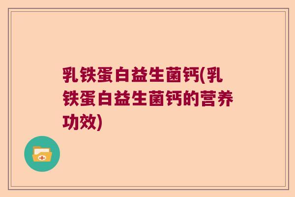 乳铁蛋白益生菌钙(乳铁蛋白益生菌钙的营养功效)