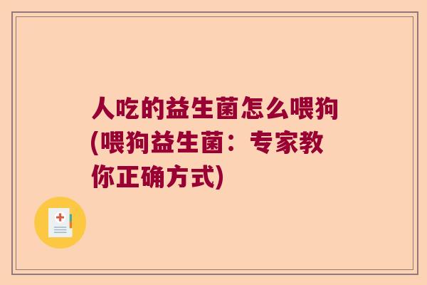 人吃的益生菌怎么喂狗(喂狗益生菌：专家教你正确方式)