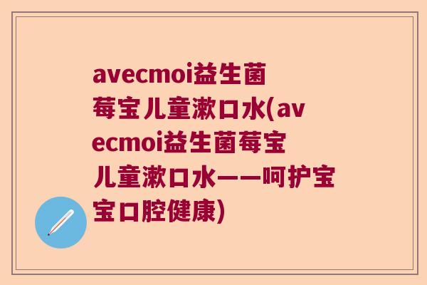 avecmoi益生菌莓宝儿童漱口水(avecmoi益生菌莓宝儿童漱口水——呵护宝宝口腔健康)