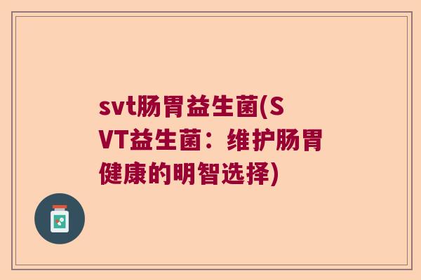 svt肠胃益生菌(SVT益生菌：维护肠胃健康的明智选择)