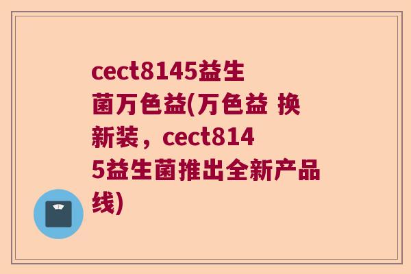cect8145益生菌万色益(万色益 换新装，cect8145益生菌推出全新产品线)