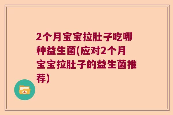 2个月宝宝拉肚子吃哪种益生菌(应对2个月宝宝拉肚子的益生菌推荐)