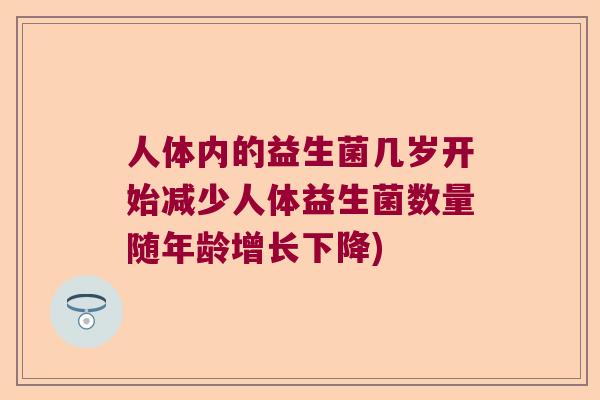 人体内的益生菌几岁开始减少人体益生菌数量随年龄增长下降)