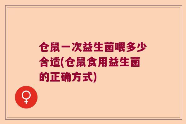仓鼠一次益生菌喂多少合适(仓鼠食用益生菌的正确方式)