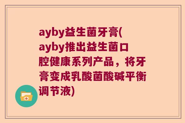 ayby益生菌牙膏(ayby推出益生菌口腔健康系列产品，将牙膏变成乳酸菌酸碱平衡调节液)