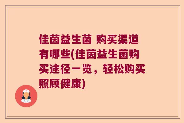 佳茵益生菌 购买渠道有哪些(佳茵益生菌购买途径一览,轻松购买照顾健康) 佳茵益生菌 购买渠道有哪些(佳茵益生菌购买途径一览,轻松购买照顾健康)