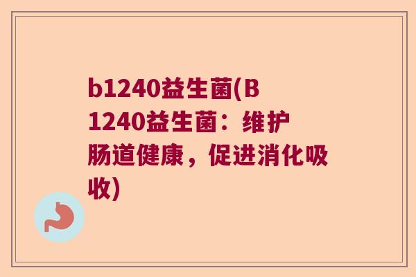 b1240益生菌(B1240益生菌:维护肠道健康,促进消化吸收) b1240益生菌(B1240益生菌:维护肠道健康,促进消化吸收)