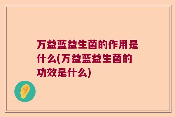 万益蓝益生菌的作用是什么(万益蓝益生菌的功效是什么)