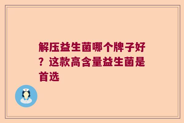解压益生菌哪个牌子好？这款高含量益生菌是首选