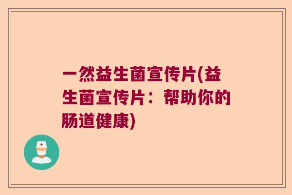一然益生菌宣传片(益生菌宣传片:帮助你的肠道健康) 一然益生菌宣传片(益生菌宣传片:帮助你的肠道健康)