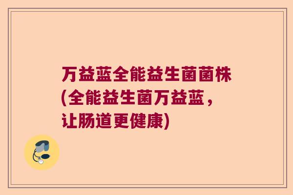 万益蓝全能益生菌菌株(全能益生菌万益蓝，让肠道更健康)