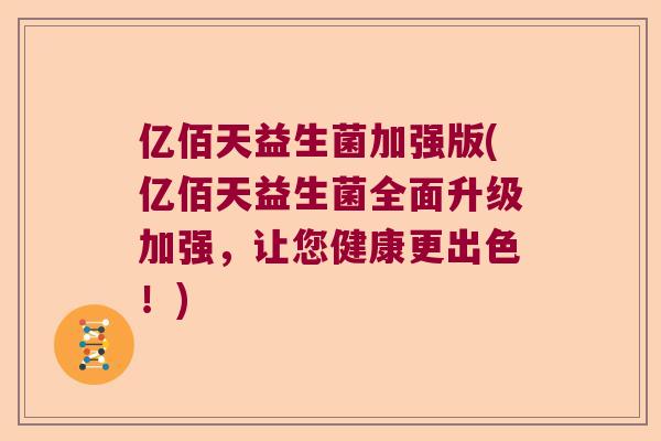 亿佰天益生菌加强版(亿佰天益生菌全面升级加强，让您健康更出色！)