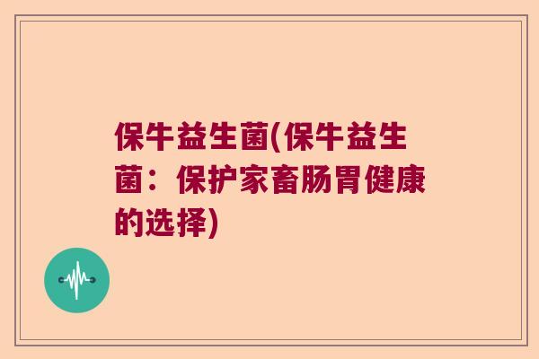 保牛益生菌(保牛益生菌:保护家畜肠胃健康的选择) 保牛益生菌(保牛益生菌:保护家畜肠胃健康的选择)