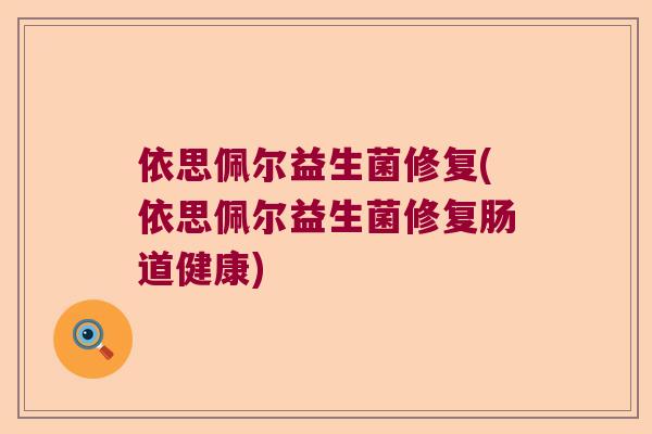 依思佩尔益生菌修复(依思佩尔益生菌修复肠道健康)