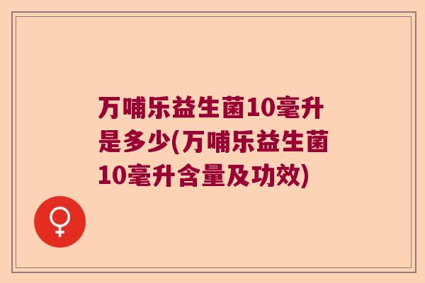万哺乐益生菌10毫升是多少(万哺乐益生菌10毫升含量及功效)
