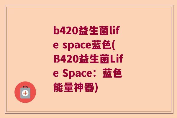 b420益生菌life space蓝色(B420益生菌Life Space:蓝色能量神器) b420益生菌life space蓝色(B420益生菌Life Space:蓝色能量神器)