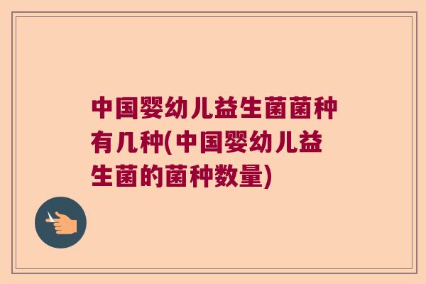 中国婴幼儿益生菌菌种有几种(中国婴幼儿益生菌的菌种数量)