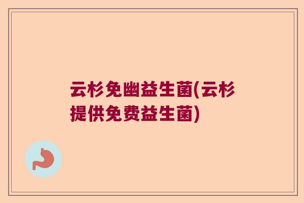 云杉免幽益生菌(云杉提供免费益生菌)