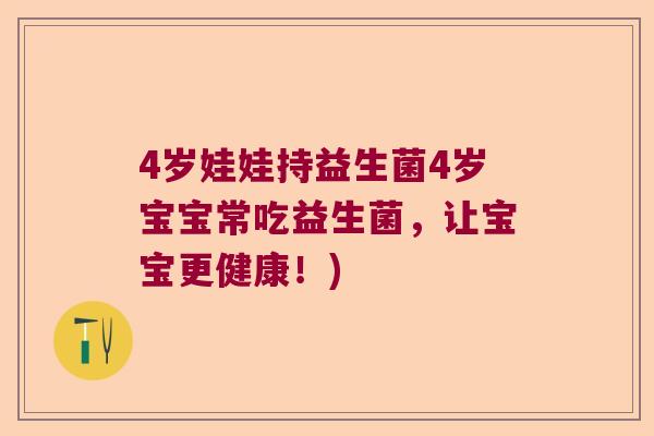 4岁娃娃持益生菌4岁宝宝常吃益生菌，让宝宝更健康！)