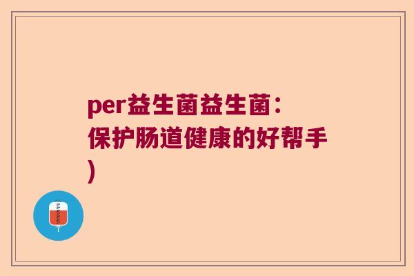 per益生菌益生菌：保护肠道健康的好帮手)