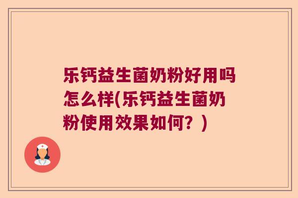 乐钙益生菌奶粉好用吗怎么样(乐钙益生菌奶粉使用效果如何？)