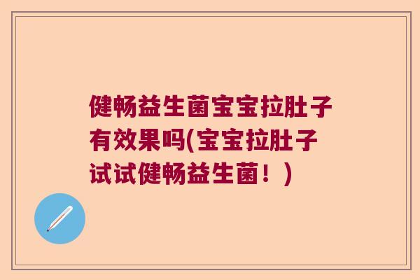 健畅益生菌宝宝拉肚子有效果吗(宝宝拉肚子试试健畅益生菌！)