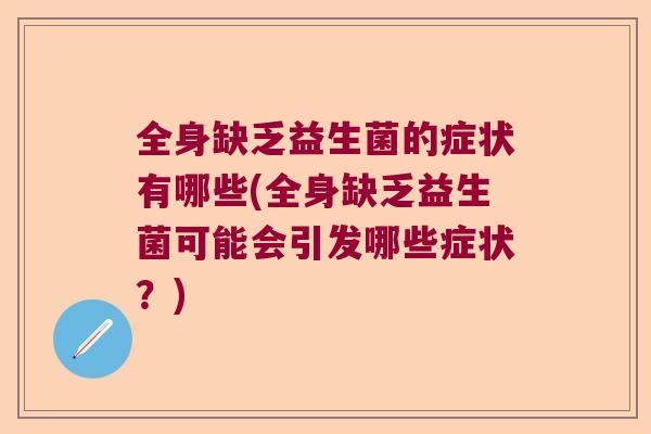全身缺乏益生菌的症状有哪些(全身缺乏益生菌可能会引发哪些症状？)