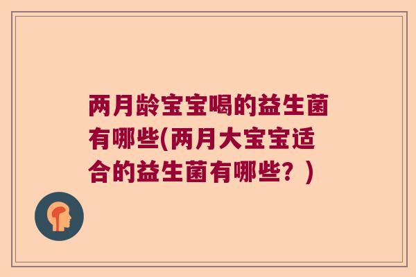 两月龄宝宝喝的益生菌有哪些(两月大宝宝适合的益生菌有哪些？)