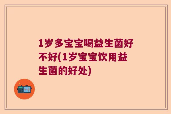1岁多宝宝喝益生菌好不好(1岁宝宝饮用益生菌的好处) 1岁多宝宝喝益生菌好不好(1岁宝宝饮用益生菌的好处)