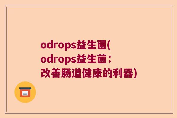 odrops益生菌(odrops益生菌:改善肠道健康的利器) odrops益生菌(odrops益生菌:改善肠道健康的利器)