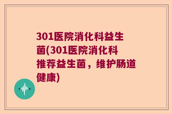 301医院消化科益生菌(301医院消化科推荐益生菌，维护肠道健康)
