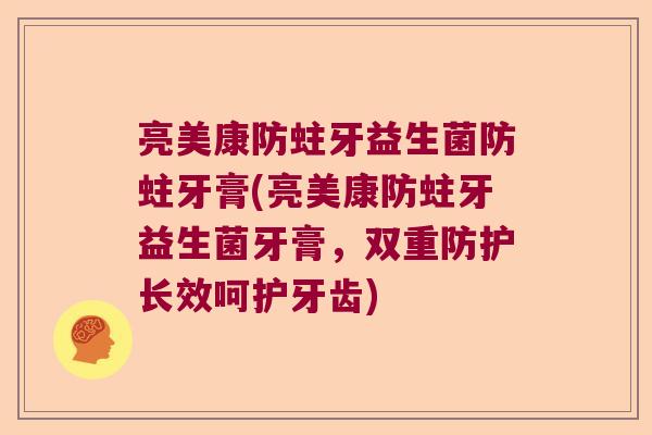 亮美康防蛀牙益生菌防蛀牙膏(亮美康防蛀牙益生菌牙膏，双重防护长效呵护牙齿)