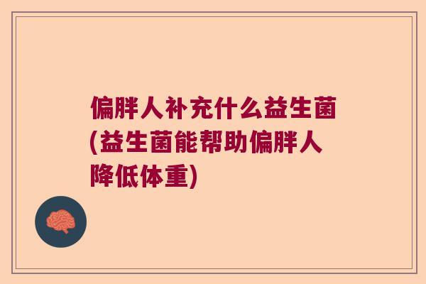 偏胖人补充什么益生菌(益生菌能帮助偏胖人降低体重)