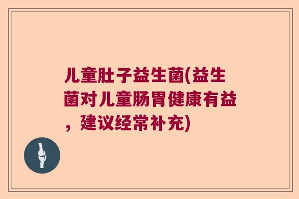 儿童肚子益生菌(益生菌对儿童肠胃健康有益，建议经常补充)