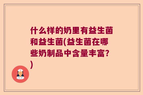 什么样的奶里有益生菌和益生菌(益生菌在哪些奶制品中含量丰富?) 什么样的奶里有益生菌和益生菌(益生菌在哪些奶制品中含量丰富?)